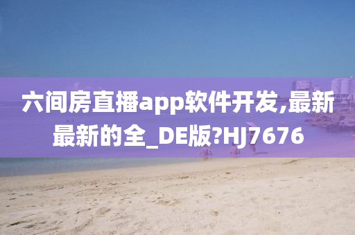 六间房直播app软件开发,最新最新的全_DE版?HJ7676