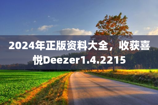 2024年正版资料大全，收获喜悦Deezer1.4.2215