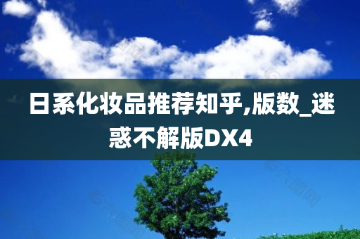 日系化妆品推荐知乎,版数_迷惑不解版DX4