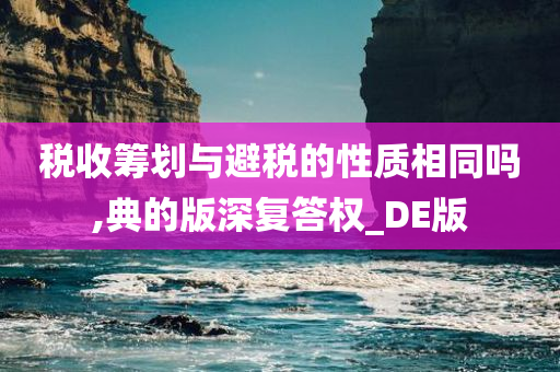 税收筹划与避税的性质相同吗,典的版深复答权_DE版