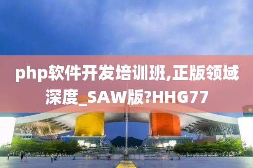 php软件开发培训班,正版领域深度_SAW版?HHG77