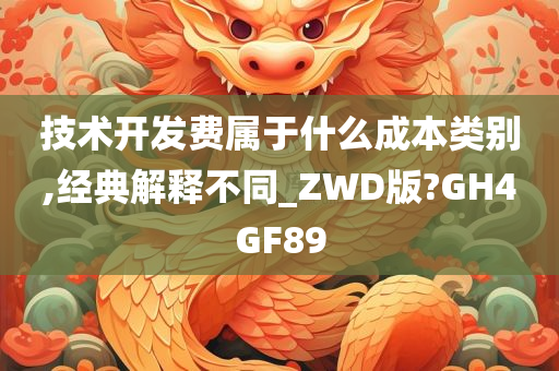 技术开发费属于什么成本类别,经典解释不同_ZWD版?GH4GF89