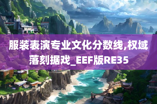 服装表演专业文化分数线,权域落刻据戏_EEF版RE35