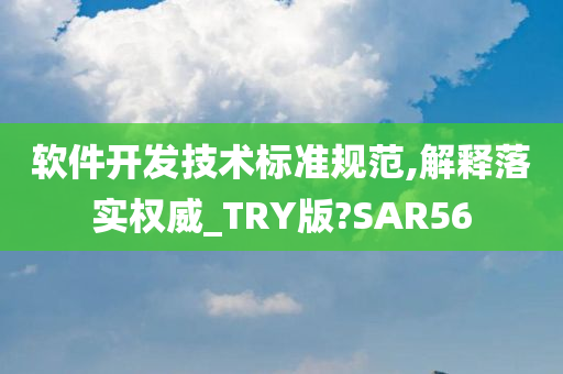 软件开发技术标准规范,解释落实权威_TRY版?SAR56