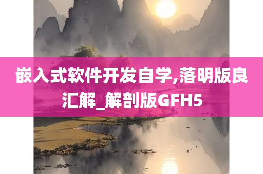 嵌入式软件开发自学,落明版良汇解_解剖版GFH5