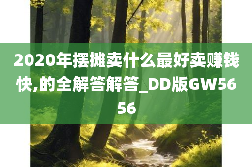 2020年摆摊卖什么最好卖赚钱快,的全解答解答_DD版GW5656