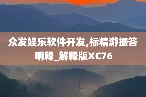 众发娱乐软件开发,标精游据答明释_解释版XC76