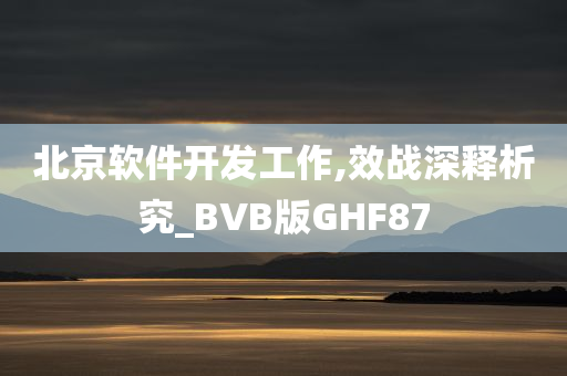 北京软件开发工作,效战深释析究_BVB版GHF87