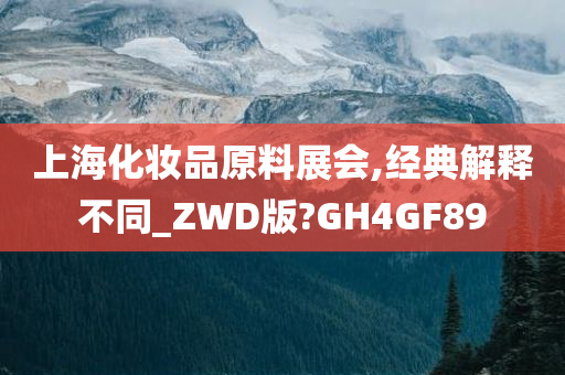 上海化妆品原料展会,经典解释不同_ZWD版?GH4GF89