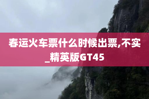 春运火车票什么时候出票,不实_精英版GT45