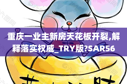 重庆一业主新房天花板开裂,解释落实权威_TRY版?SAR56