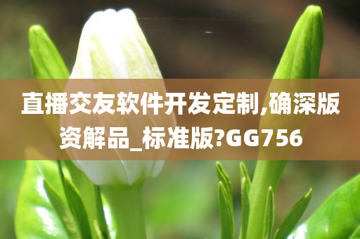 直播交友软件开发定制,确深版资解品_标准版?GG756