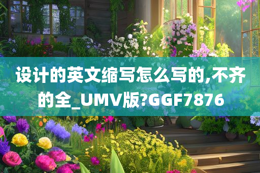 设计的英文缩写怎么写的,不齐的全_UMV版?GGF7876