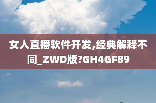 女人直播软件开发,经典解释不同_ZWD版?GH4GF89