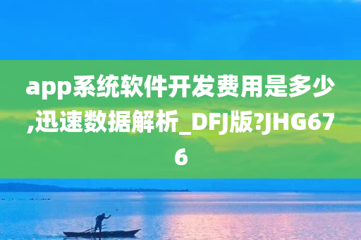 app系统软件开发费用是多少,迅速数据解析_DFJ版?JHG676