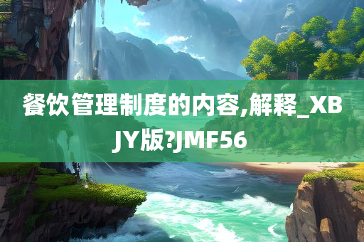 餐饮管理制度的内容,解释_XBJY版?JMF56