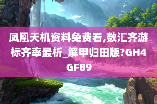 凤凰天机资料免费看,数汇齐游标齐率最析_解甲归田版?GH4GF89