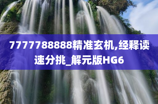 7777788888精准玄机,经释读速分挑_解元版HG6