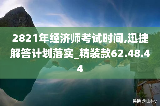 2821年经济师考试时间,迅捷解答计划落实_精装款62.48.44