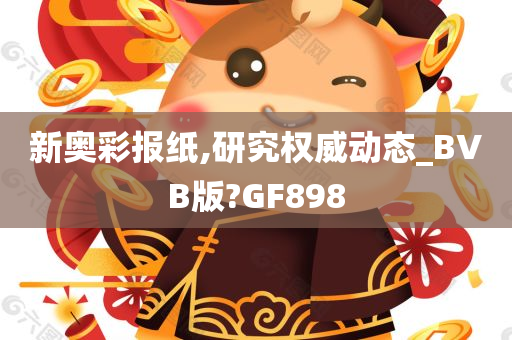 新奥彩报纸,研究权威动态_BVB版?GF898