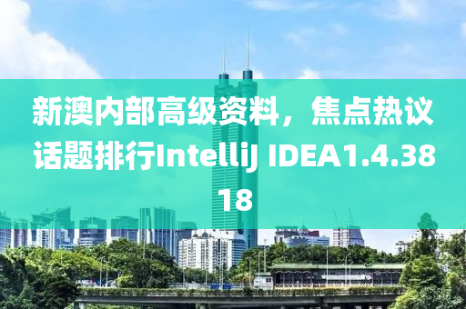 新澳内部高级资料，焦点热议话题排行IntelliJ IDEA1.4.3818