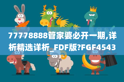 77778888管家婆必开一期,详析精选详析_FDF版?FGF4543