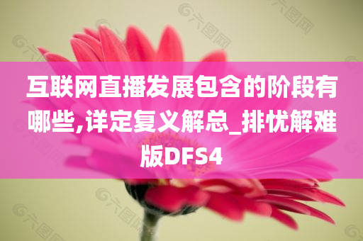 互联网直播发展包含的阶段有哪些,详定复义解总_排忧解难版DFS4