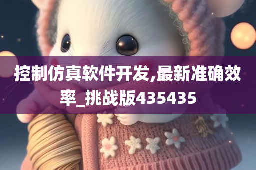 控制仿真软件开发,最新准确效率_挑战版435435