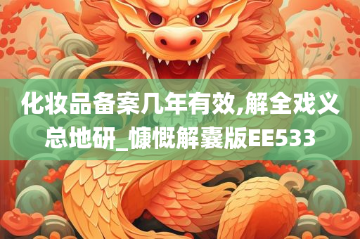 化妆品备案几年有效,解全戏义总地研_慷慨解囊版EE533