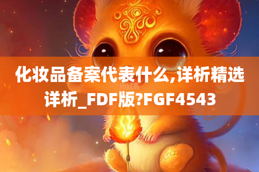 化妆品备案代表什么,详析精选详析_FDF版?FGF4543