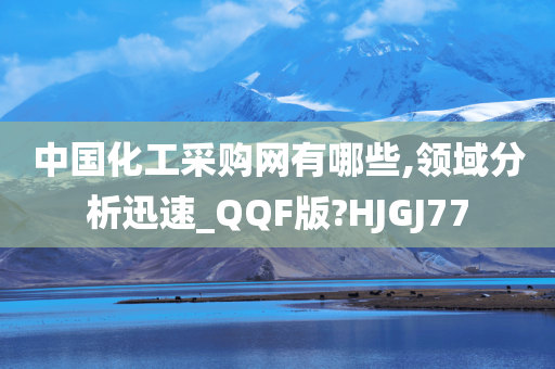 中国化工采购网有哪些,领域分析迅速_QQF版?HJGJ77