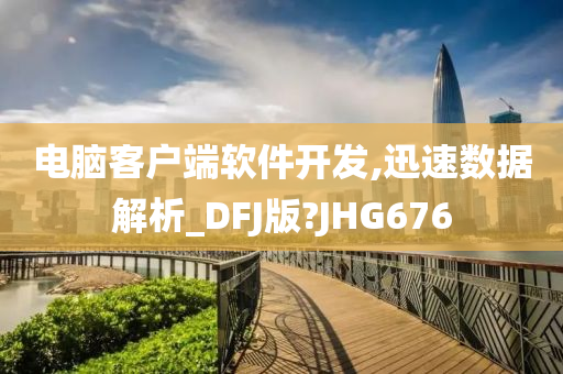 电脑客户端软件开发,迅速数据解析_DFJ版?JHG676