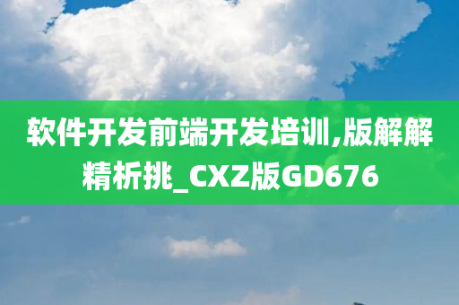 软件开发前端开发培训,版解解精析挑_CXZ版GD676