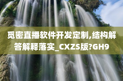 觅密直播软件开发定制,结构解答解释落实_CXZS版?GH9