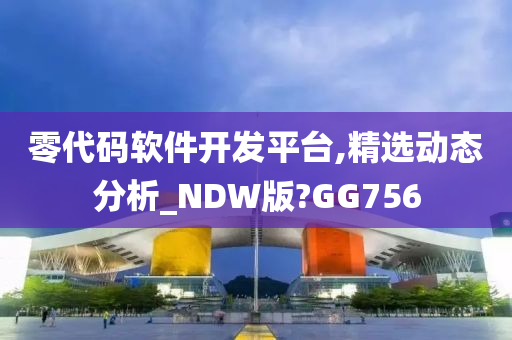 零代码软件开发平台,精选动态分析_NDW版?GG756