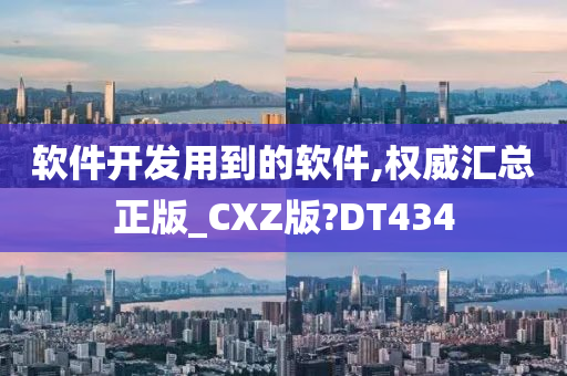 软件开发用到的软件,权威汇总正版_CXZ版?DT434