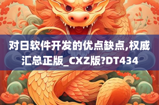 对日软件开发的优点缺点,权威汇总正版_CXZ版?DT434