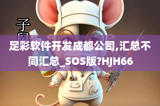 足彩软件开发成都公司,汇总不同汇总_SOS版?HJH66