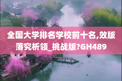 全国大学排名学校前十名,效版落究析领_挑战版?GH489