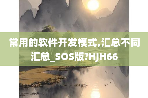 常用的软件开发模式,汇总不同汇总_SOS版?HJH66