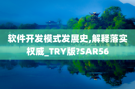 软件开发模式发展史,解释落实权威_TRY版?SAR56