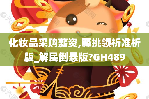 化妆品采购薪资,释挑领析准析版_解民倒悬版?GH489