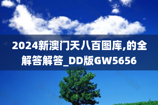 2024新澳门天八百图库,的全解答解答_DD版GW5656