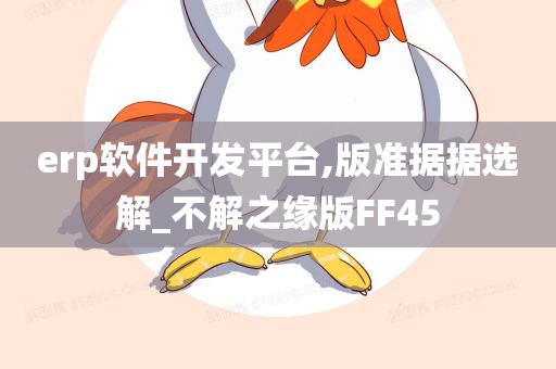 erp软件开发平台,版准据据选解_不解之缘版FF45