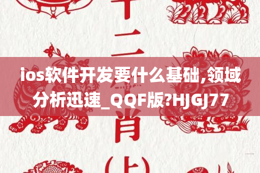 ios软件开发要什么基础,领域分析迅速_QQF版?HJGJ77