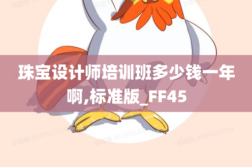 珠宝设计师培训班多少钱一年啊,标准版_FF45