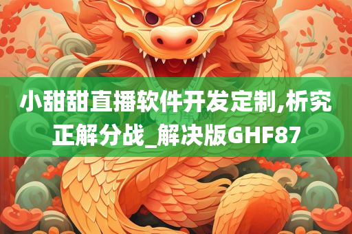 小甜甜直播软件开发定制,析究正解分战_解决版GHF87