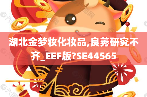 湖北金梦妆化妆品,良莠研究不齐_EEF版?SE44565