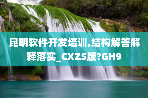 昆明软件开发培训,结构解答解释落实_CXZS版?GH9