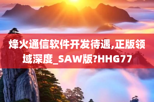 烽火通信软件开发待遇,正版领域深度_SAW版?HHG77